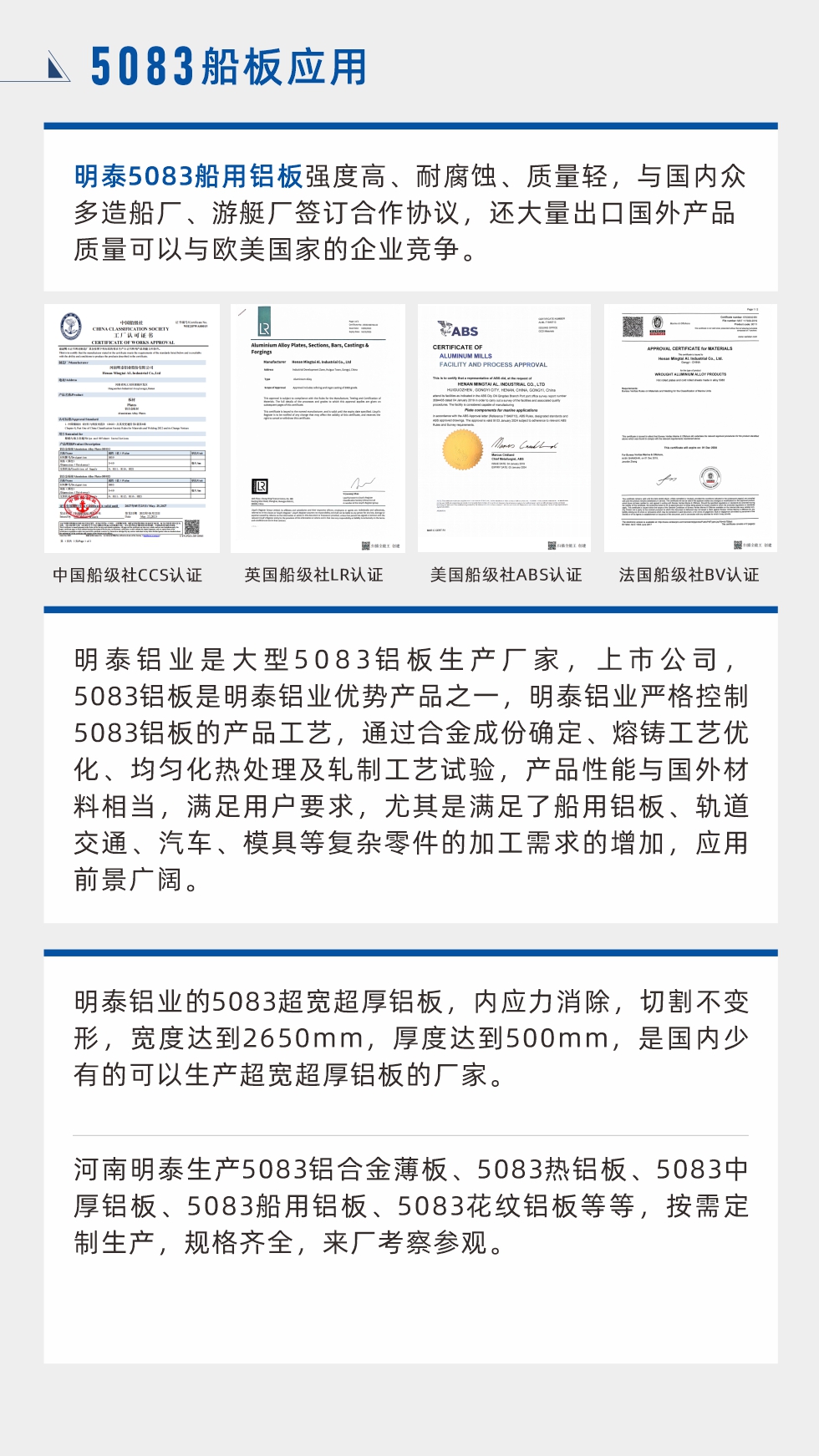 明泰5083船用鋁板強(qiáng)度高、耐腐蝕、質(zhì)量輕，與國(guó)內(nèi)眾多造船廠、游艇廠簽訂合作協(xié)議，還大量出口國(guó)外產(chǎn)品質(zhì)量可以與歐美國(guó)家的企業(yè)競(jìng)爭(zhēng)。
　　明泰鋁業(yè)是大型5083鋁板生產(chǎn)廠家，上市公司，5083鋁板是明泰鋁業(yè)優(yōu)勢(shì)產(chǎn)品之一，明泰鋁業(yè)嚴(yán)格控制5083鋁板的產(chǎn)品工藝，通過(guò)合金成份確定、熔鑄工藝優(yōu)化、均勻化熱處理及軋制工藝試驗(yàn)，產(chǎn)品性能與國(guó)外材料相當(dāng)，滿足用戶要求，尤其是滿足了船用鋁板、軌道交通、汽車、模具等復(fù)雜零件的加工需求的增加，應(yīng)用前景廣闊。明泰鋁業(yè)的5083超寬超厚鋁板，內(nèi)應(yīng)力消除，切割不變形，寬度達(dá)到2650mm，厚度達(dá)到500mm，是國(guó)內(nèi)少有的可以生產(chǎn)超寬超厚鋁板的廠家。河南明泰生產(chǎn)5083鋁合金薄板、5083熱鋁板、5083中厚鋁板、5083船用鋁板、5083花紋鋁板等等，按需定制生產(chǎn)，規(guī)格齊全，來(lái)廠考察參觀。